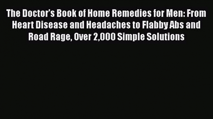 PDF The Doctors Book of Home Remedies for Men: From Heart Disease and Headaches to Flabby Abs