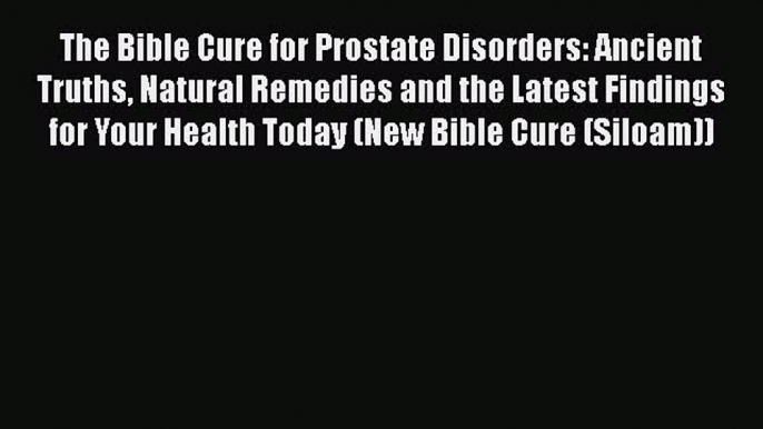 PDF The Bible Cure for Prostate Disorders: Ancient Truths Natural Remedies and the Latest Findings