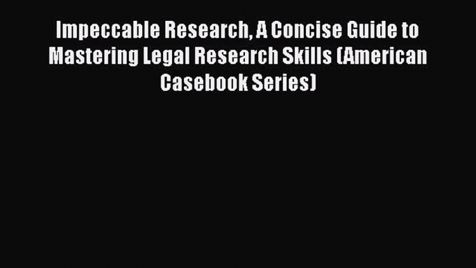 Read Book Impeccable Research A Concise Guide to Mastering Legal Research Skills (American