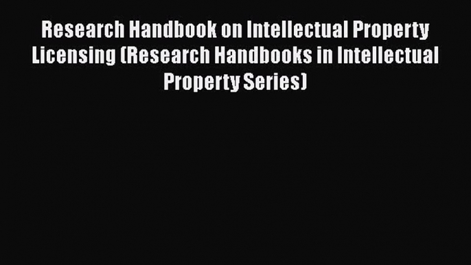 Read Book Research Handbook on Intellectual Property Licensing (Research Handbooks in Intellectual