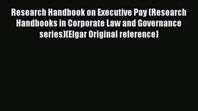 Read Book Research Handbook on Executive Pay (Research Handbooks in Corporate Law and Governance