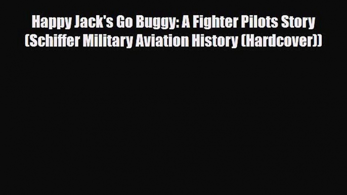 Read Books Happy Jack's Go Buggy: A Fighter Pilots Story (Schiffer Military Aviation History
