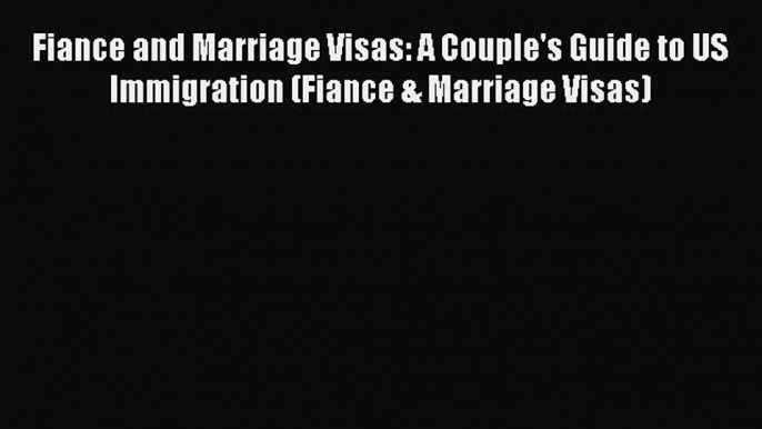 Read Book Fiance and Marriage Visas: A Couple's Guide to US Immigration (Fiance & Marriage