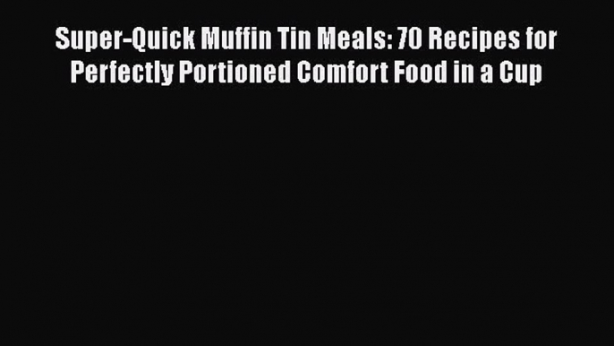 Read Books Super-Quick Muffin Tin Meals: 70 Recipes for Perfectly Portioned Comfort Food in