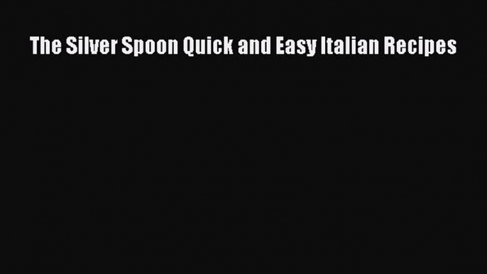 Read Books The Silver Spoon Quick and Easy Italian Recipes E-Book Free