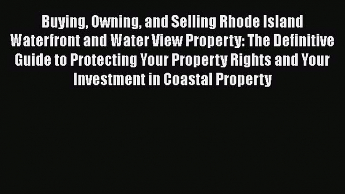 Read Book Buying Owning and Selling Rhode Island Waterfront and Water View Property: The Definitive