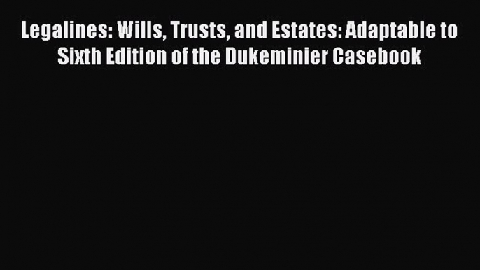 Read Book Legalines: Wills Trusts and Estates: Adaptable to Sixth Edition of the Dukeminier