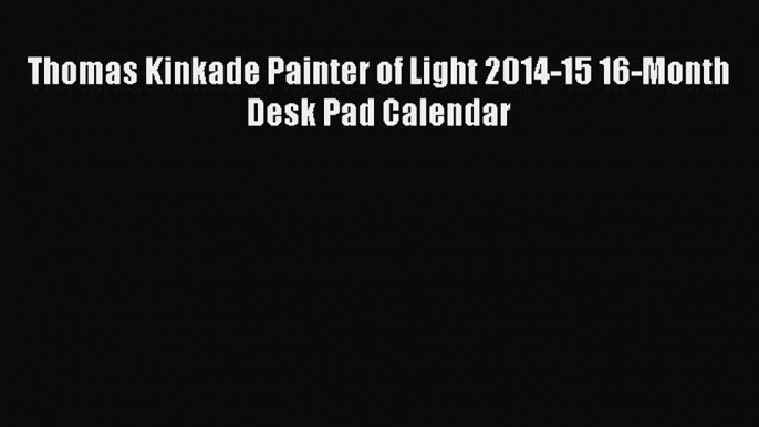 [PDF] Thomas Kinkade Painter of Light 2014-15 16-Month Desk Pad Calendar  Full EBook