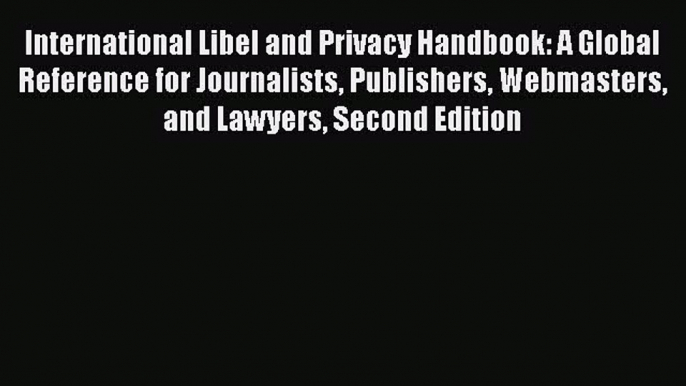 Read Book International Libel and Privacy Handbook: A Global Reference for Journalists Publishers