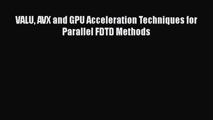 Read VALU AVX and GPU Acceleration Techniques for Parallel FDTD Methods PDF Free