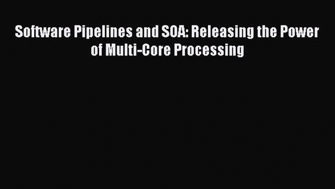 Read Software Pipelines and SOA: Releasing the Power of Multi-Core Processing Ebook Free