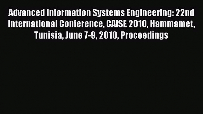 Read Advanced Information Systems Engineering: 22nd International Conference CAiSE 2010 Hammamet