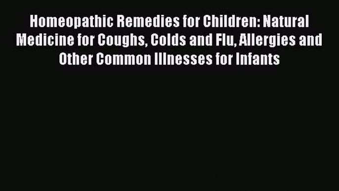 Read Homeopathic Remedies for Children: Natural Medicine for Coughs Colds and Flu Allergies