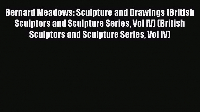 [PDF] Bernard Meadows: Sculpture and Drawings (British Sculptors and Sculpture Series Vol IV)