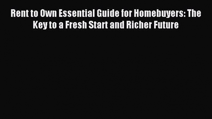 Read Rent to Own Essential Guide for Homebuyers: The Key to a Fresh Start and Richer Future