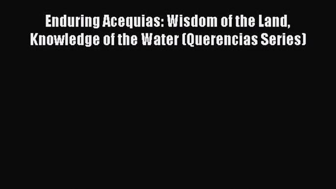 Read Enduring Acequias: Wisdom of the Land Knowledge of the Water (Querencias Series) Ebook