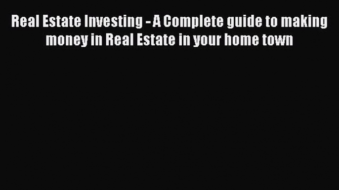 Read Real Estate Investing - A Complete guide to making money in Real Estate in your home town