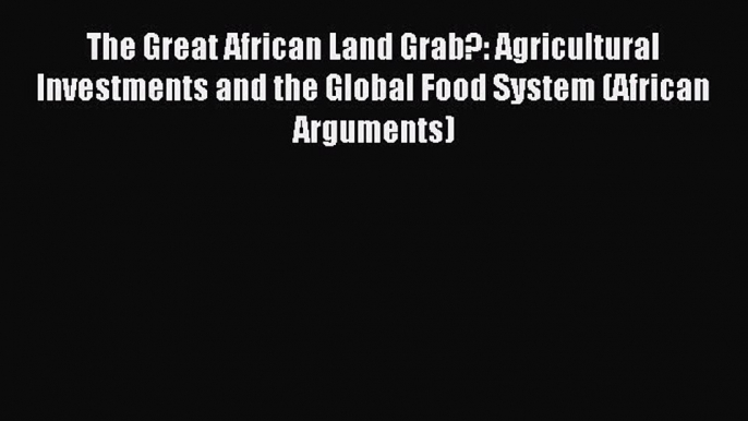 Read The Great African Land Grab?: Agricultural Investments and the Global Food System (African