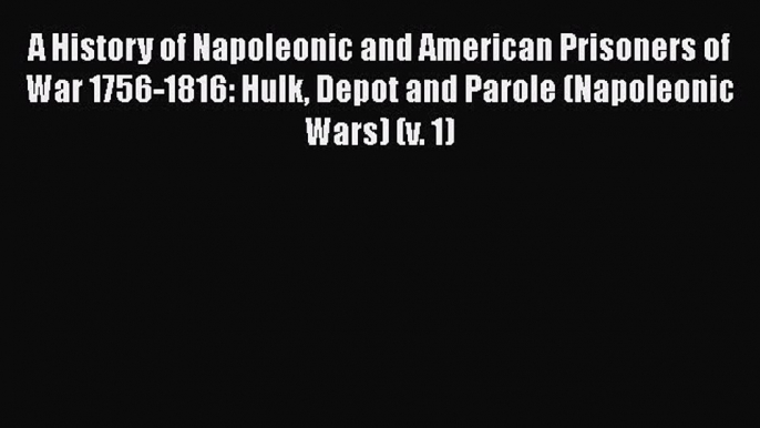 Read Books A History of Napoleonic and American Prisoners of War 1756-1816: Hulk Depot and