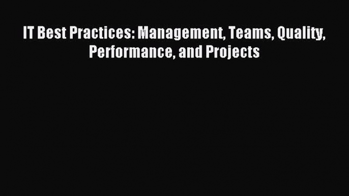 Read IT Best Practices: Management Teams Quality Performance and Projects Ebook Free