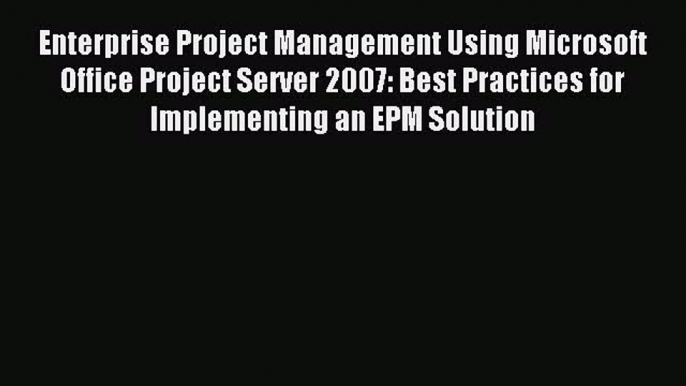 Read Enterprise Project Management Using Microsoft Office Project Server 2007: Best Practices