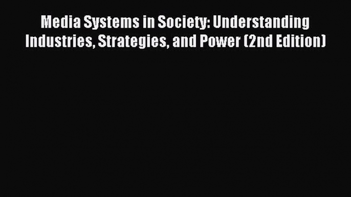 Read Media Systems in Society: Understanding Industries Strategies and Power (2nd Edition)