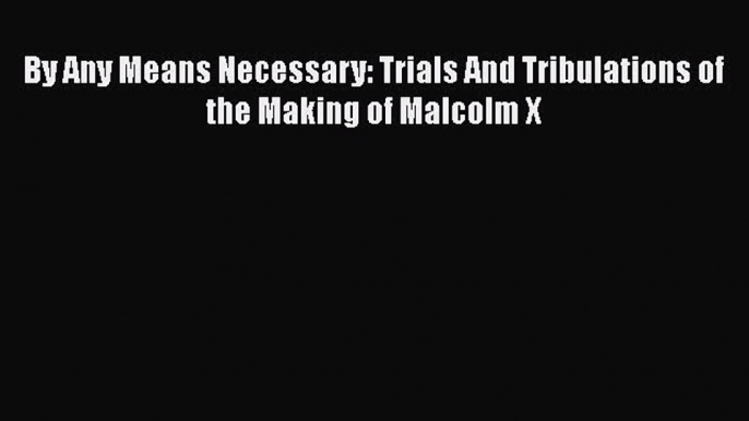 Download Books By Any Means Necessary: Trials And Tribulations of the Making of Malcolm X PDF