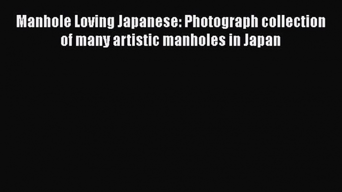 PDF Manhole Loving Japanese: Photograph collection of many artistic manholes in Japan Free