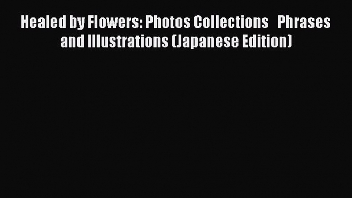 Download Healed by Flowers: Photos Collections   Phrases and Illustrations (Japanese Edition)