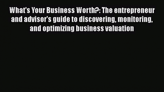 [Download] What's Your Business Worth?: The entrepreneur and advisor's guide to discovering