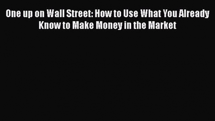 [PDF] One up on Wall Street: How to Use What You Already Know to Make Money in the Market