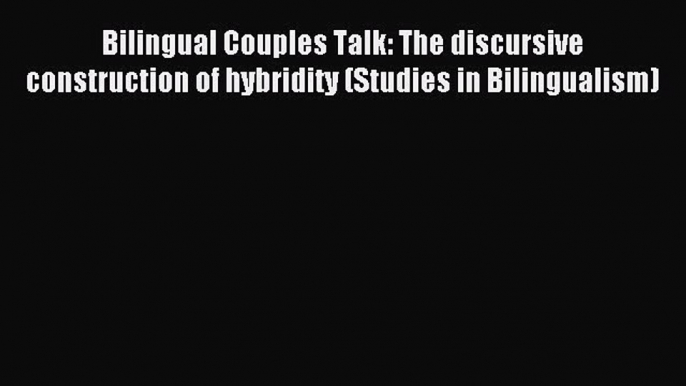 Read Bilingual Couples Talk: The discursive construction of hybridity (Studies in Bilingualism)