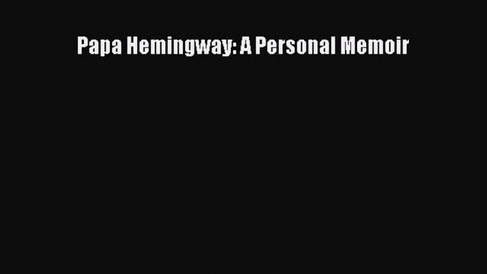 Read Papa Hemingway: A Personal Memoir Ebook Free