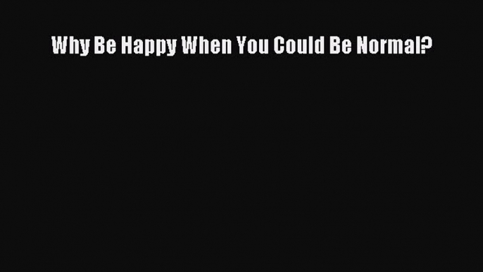 Download Why Be Happy When You Could Be Normal? PDF Free