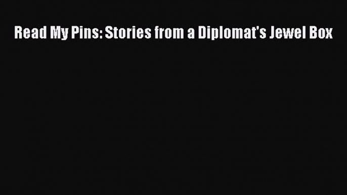 Download Read My Pins: Stories from a Diplomat's Jewel Box Ebook Online