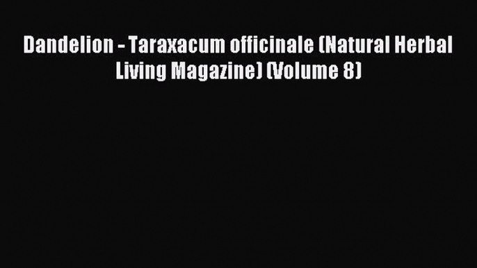 Download Dandelion - Taraxacum officinale (Natural Herbal Living Magazine) (Volume 8) Ebook