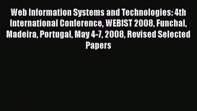 Read Web Information Systems and Technologies: 4th International Conference WEBIST 2008 Funchal