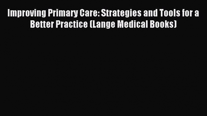 Read Improving Primary Care: Strategies and Tools for a Better Practice (Lange Medical Books)