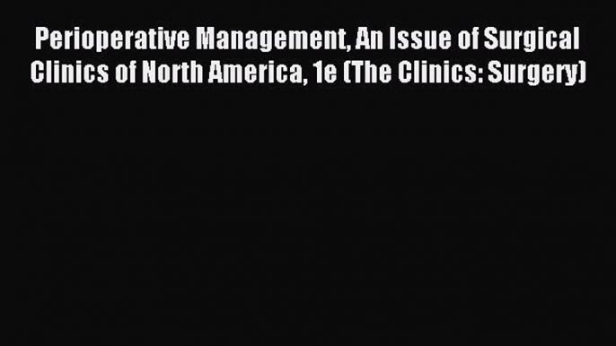 Read Perioperative Management An Issue of Surgical Clinics of North America 1e (The Clinics: