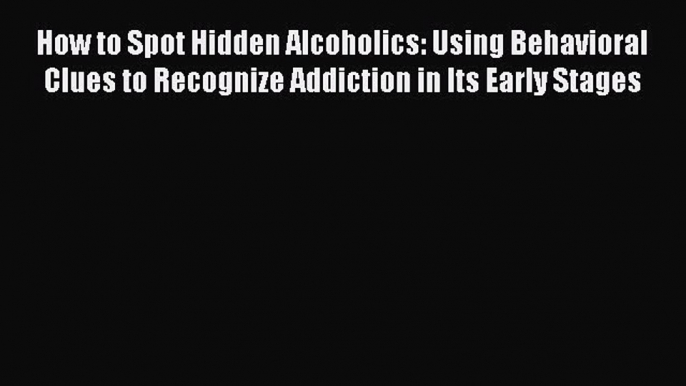 Read How to Spot Hidden Alcoholics: Using Behavioral Clues to Recognize Addiction in Its Early