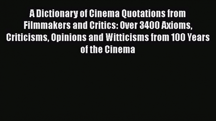 Read Books A Dictionary of Cinema Quotations from Filmmakers and Critics: Over 3400 Axioms