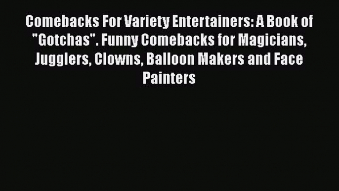 Download Comebacks For Variety Entertainers: A Book of Gotchas. Funny Comebacks for Magicians