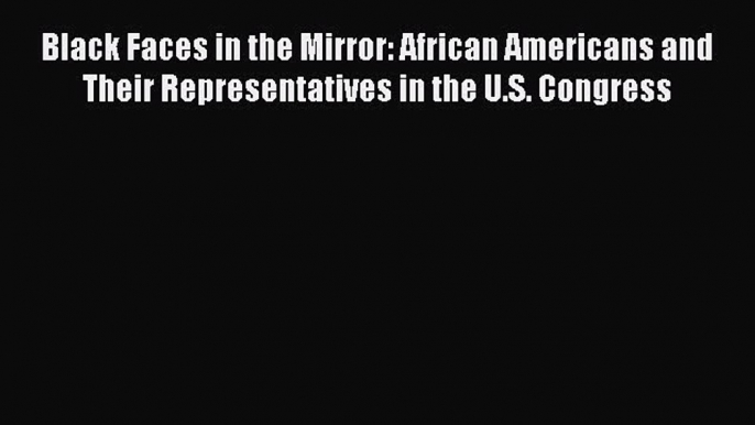 [Read] Black Faces in the Mirror: African Americans and Their Representatives in the U.S. Congress