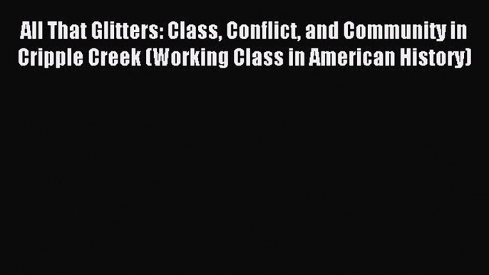 [PDF] All That Glitters: Class Conflict and Community in Cripple Creek (Working Class in American