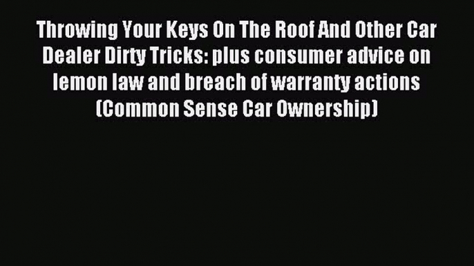 Read Throwing Your Keys On The Roof And Other Car Dealer Dirty Tricks: plus consumer advice