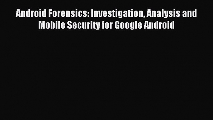 Read Android Forensics: Investigation Analysis and Mobile Security for Google Android Ebook