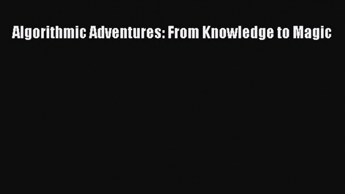 Read Algorithmic Adventures: From Knowledge to Magic Ebook Free