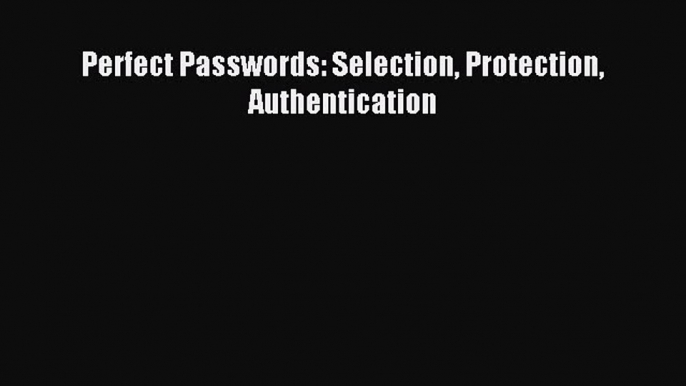 Download Perfect Passwords: Selection Protection Authentication Ebook Online