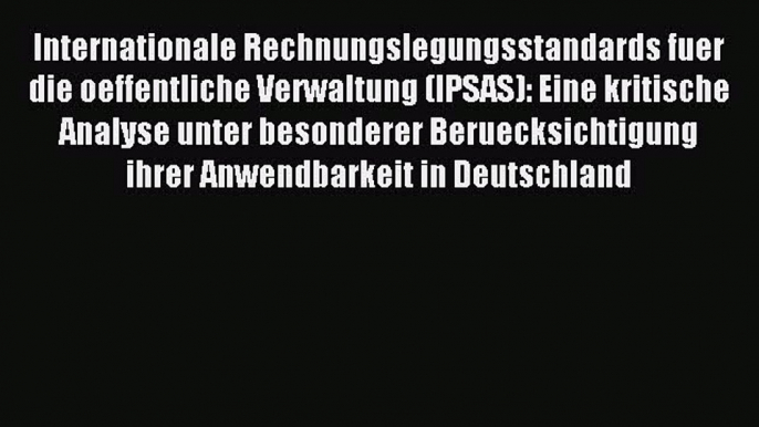 [PDF] Internationale Rechnungslegungsstandards fuer die oeffentliche Verwaltung (IPSAS): Eine