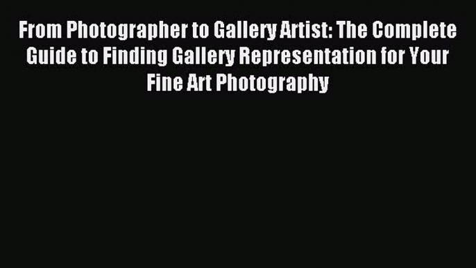 Read From Photographer to Gallery Artist: The Complete Guide to Finding Gallery Representation